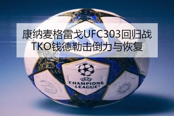 康纳麦格雷戈UFC303回归战TKO钱德勒击倒力与恢复